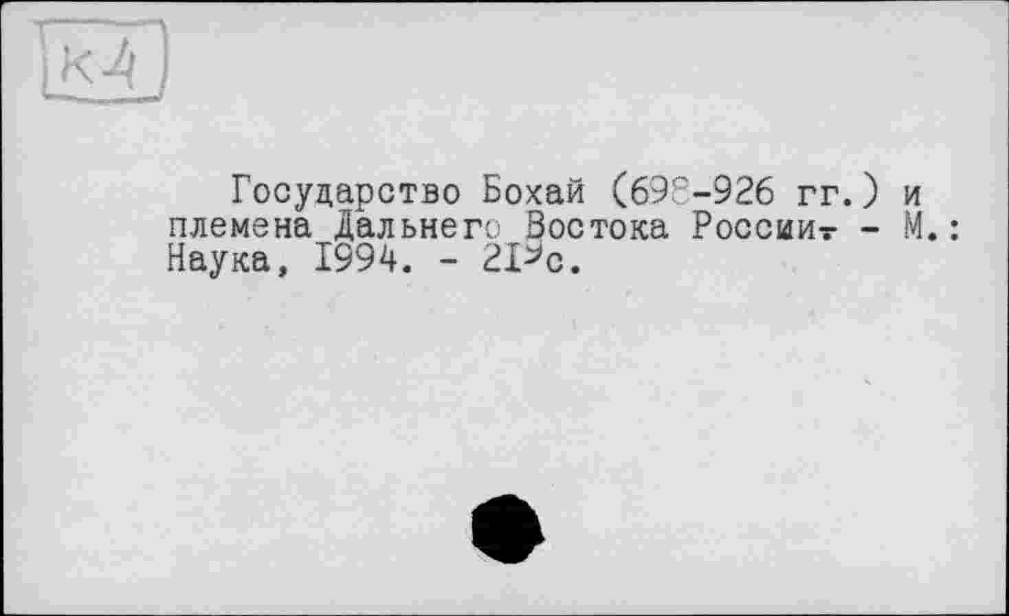 ﻿Государство Бохай (698-926 гг. племена Дальнего Востока Россиит Наука, 1994. - 21>с.